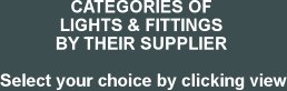 CATEGORIES OF 
LIGHTS & FITTINGS 
BY THEIR SUPPLIER 

Select your choice by clicking view